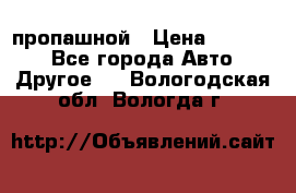 пропашной › Цена ­ 45 000 - Все города Авто » Другое   . Вологодская обл.,Вологда г.